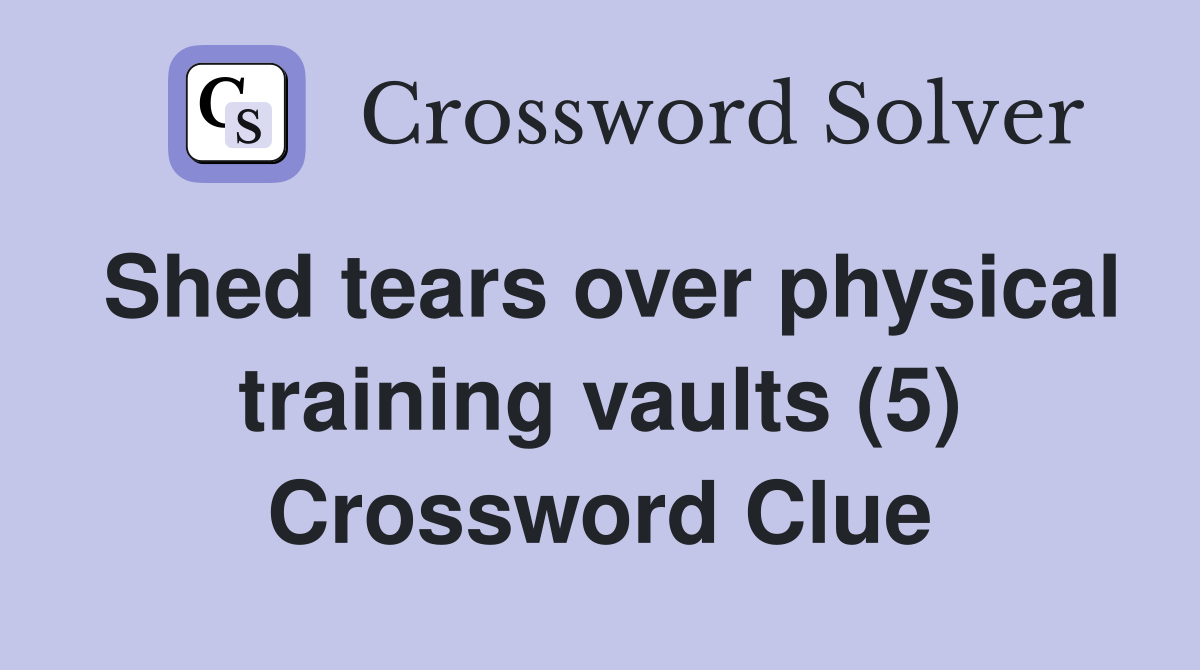 Shed tears over physical training vaults (5) Crossword Clue