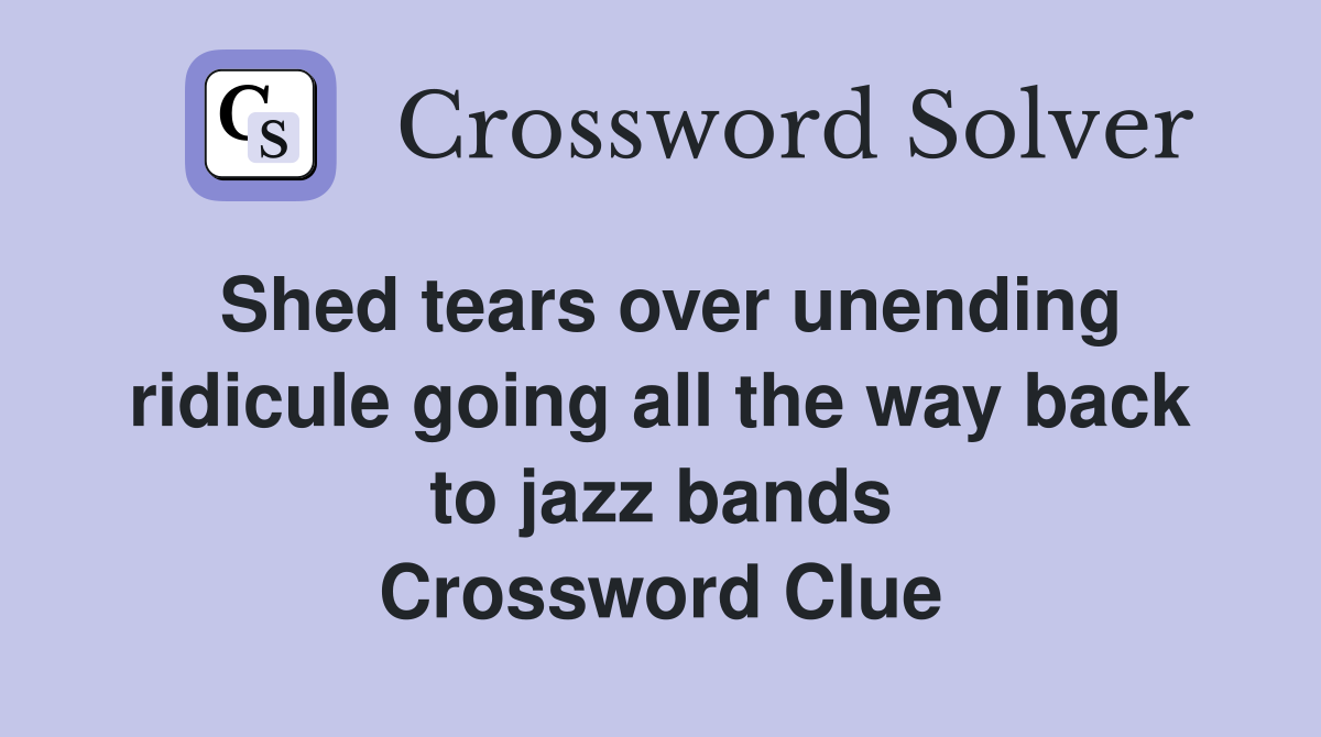 Shed tears over unending ridicule going all the way back to jazz bands Crossword Clue