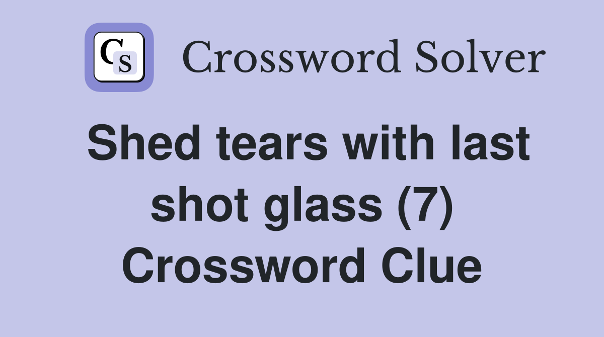 Shed tears with last shot glass (7) Crossword Clue
