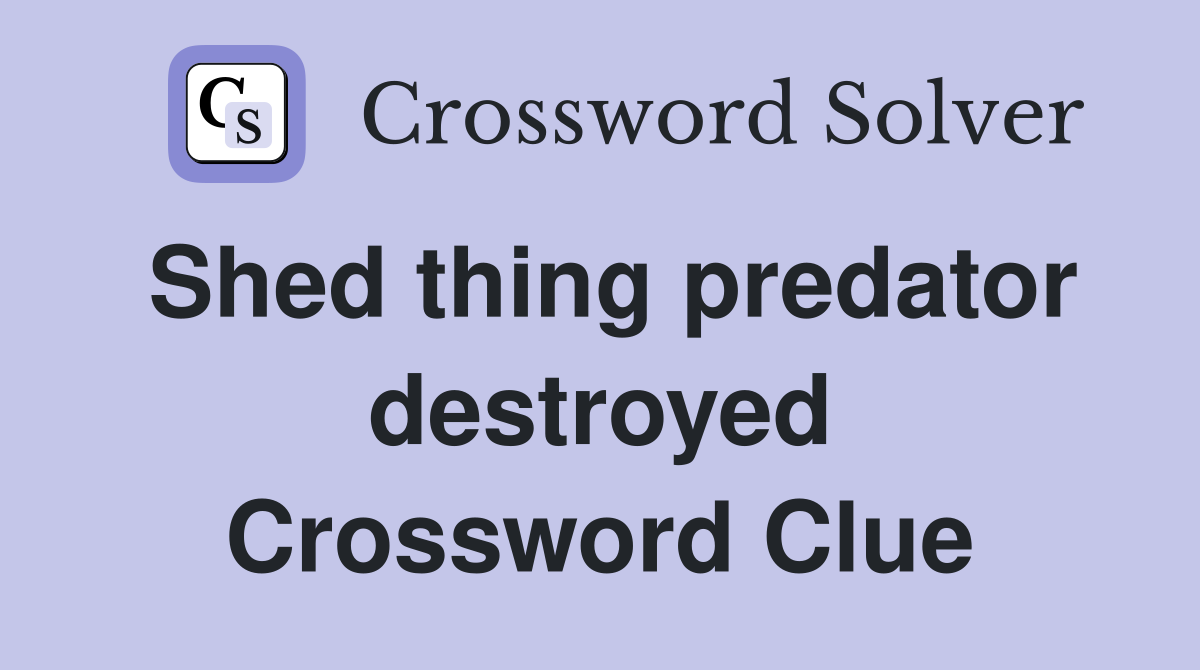 Shed thing predator destroyed Crossword Clue