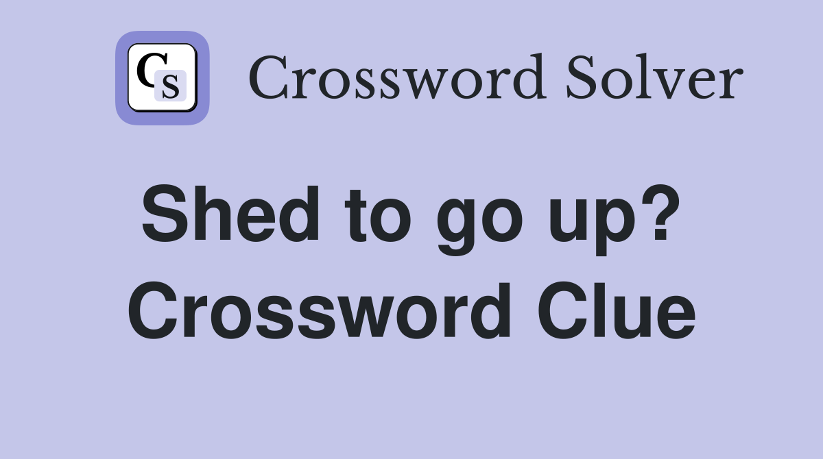 Shed to go up?  Crossword Clue