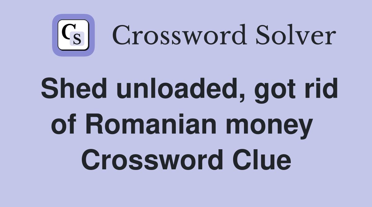 Shed unloaded, got rid of Romanian money  Crossword Clue