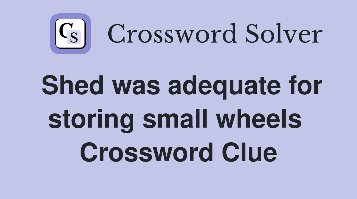 Shed was adequate for storing small wheels  Crossword Clue