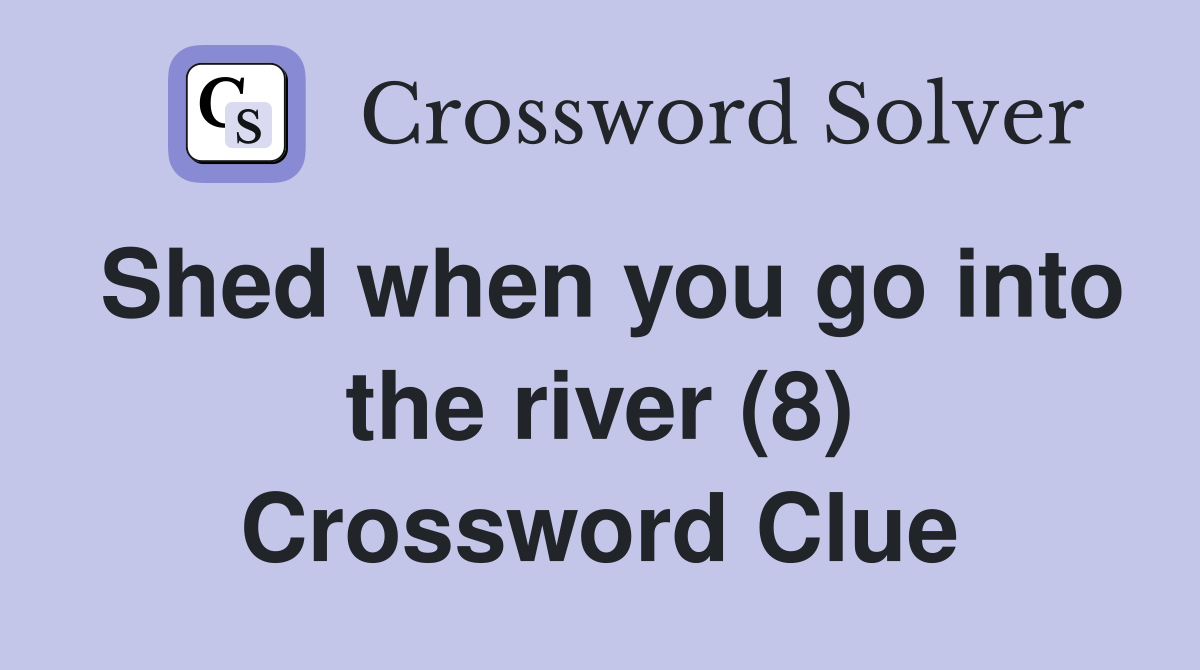 Shed when you go into the river (8) Crossword Clue