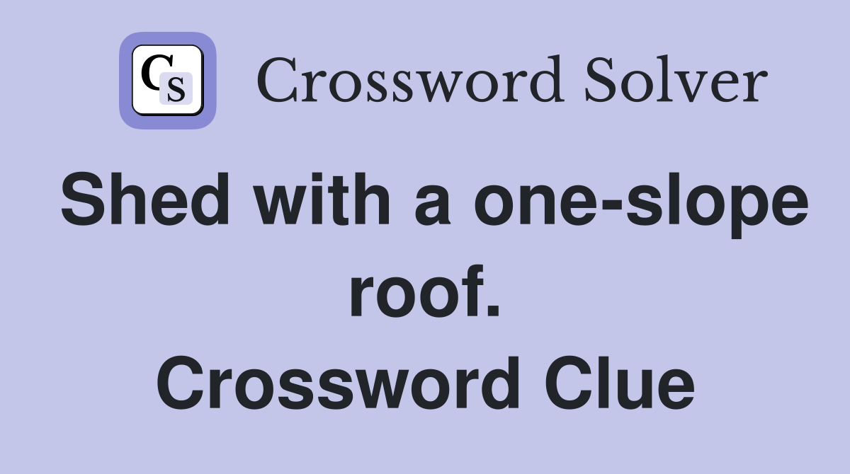 Shed with a one-slope roof. Crossword Clue