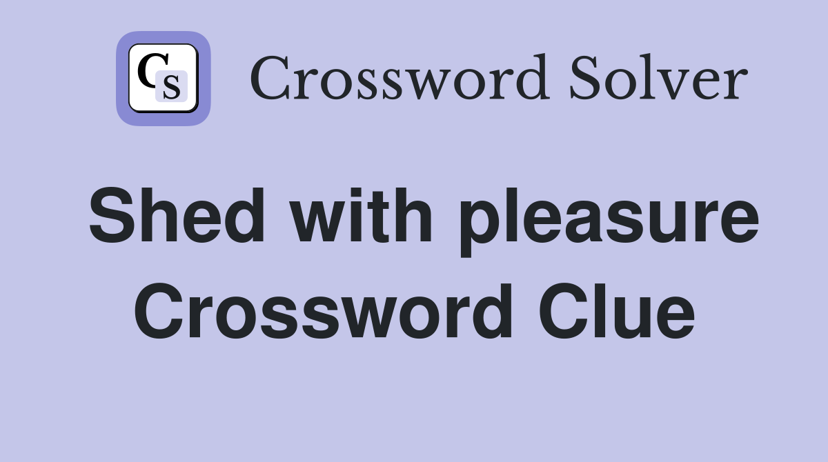 Shed with pleasure Crossword Clue
