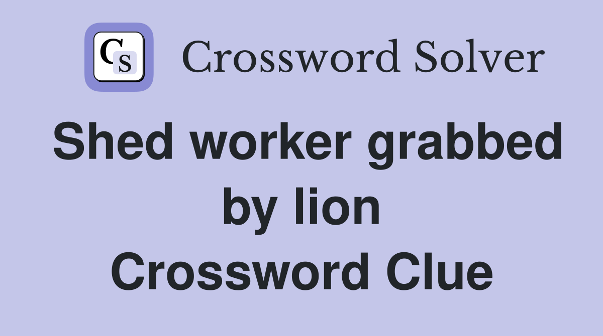 Shed worker grabbed by lion Crossword Clue