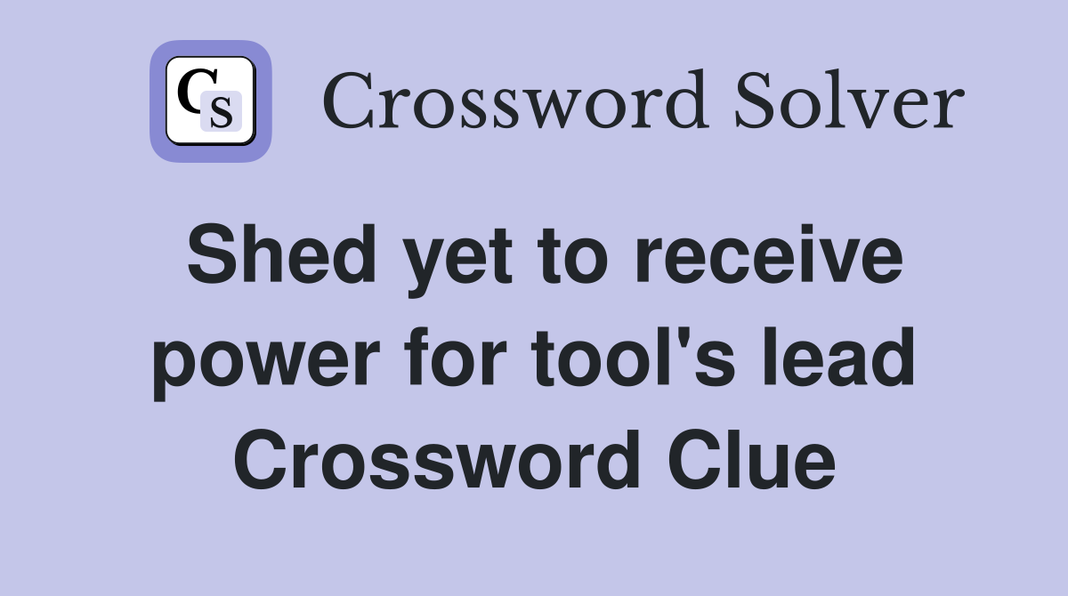 Shed yet to receive power for tool's lead Crossword Clue