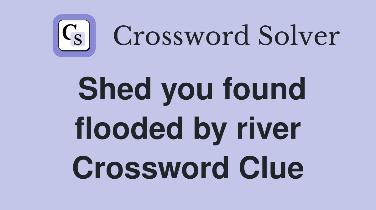 Shed you found flooded by river Crossword Clue