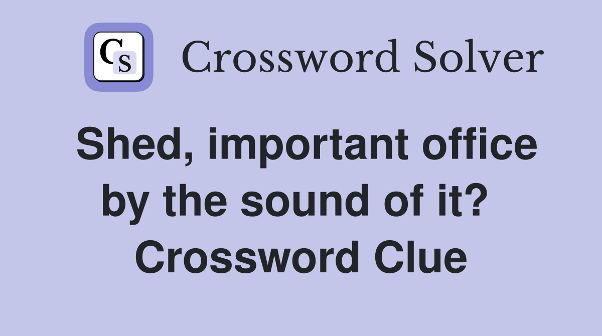 Shed, important office by the sound of it?  Crossword Clue