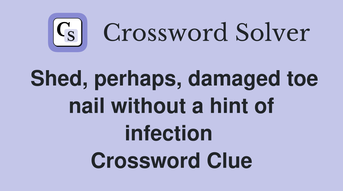 Shed, perhaps, damaged toe nail without a hint of infection  Crossword Clue