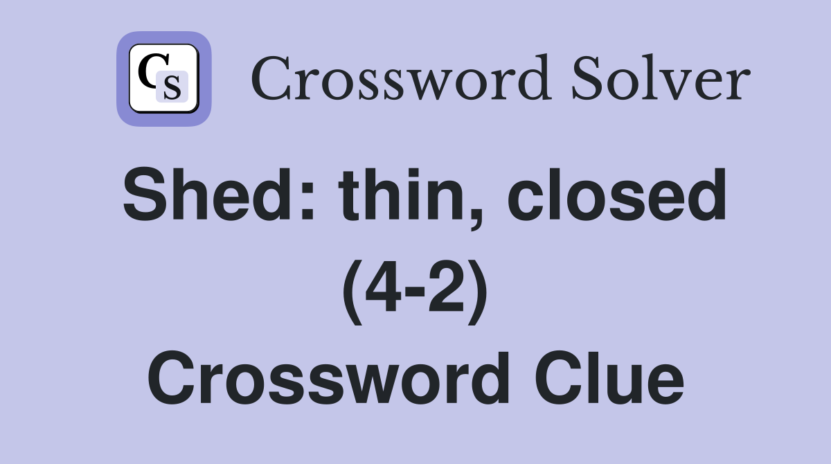 Shed: thin, closed (4-2) Crossword Clue