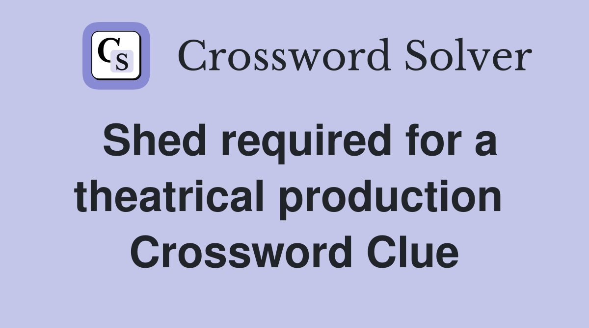 Shed required for a theatrical production  Crossword Clue