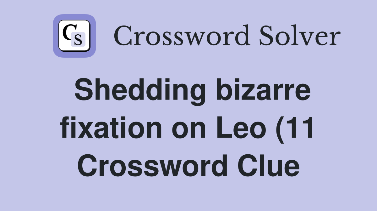 Shedding bizarre fixation on Leo (11) Crossword Clue Answers Shedding bizarre fixation on Leo (11) Crossword Clue Answers