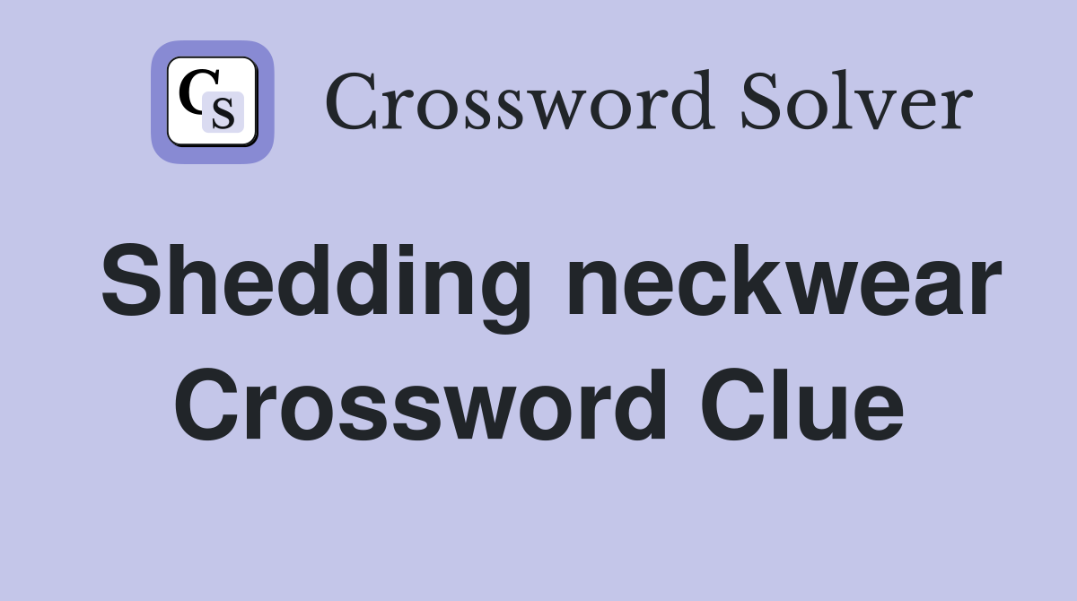 Shedding neckwear Crossword Clue