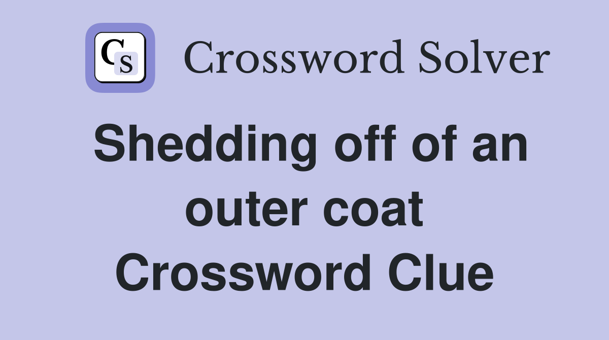 Shedding off of an outer coat Crossword Clue