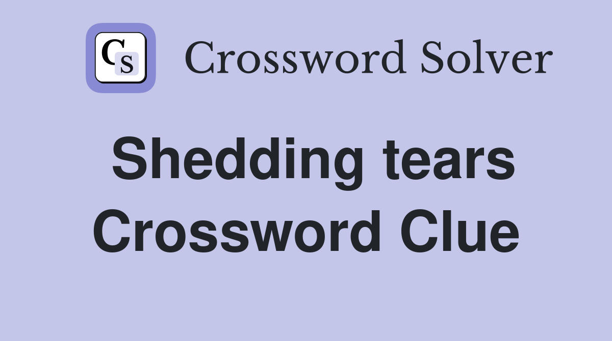 Shedding tears Crossword Clue