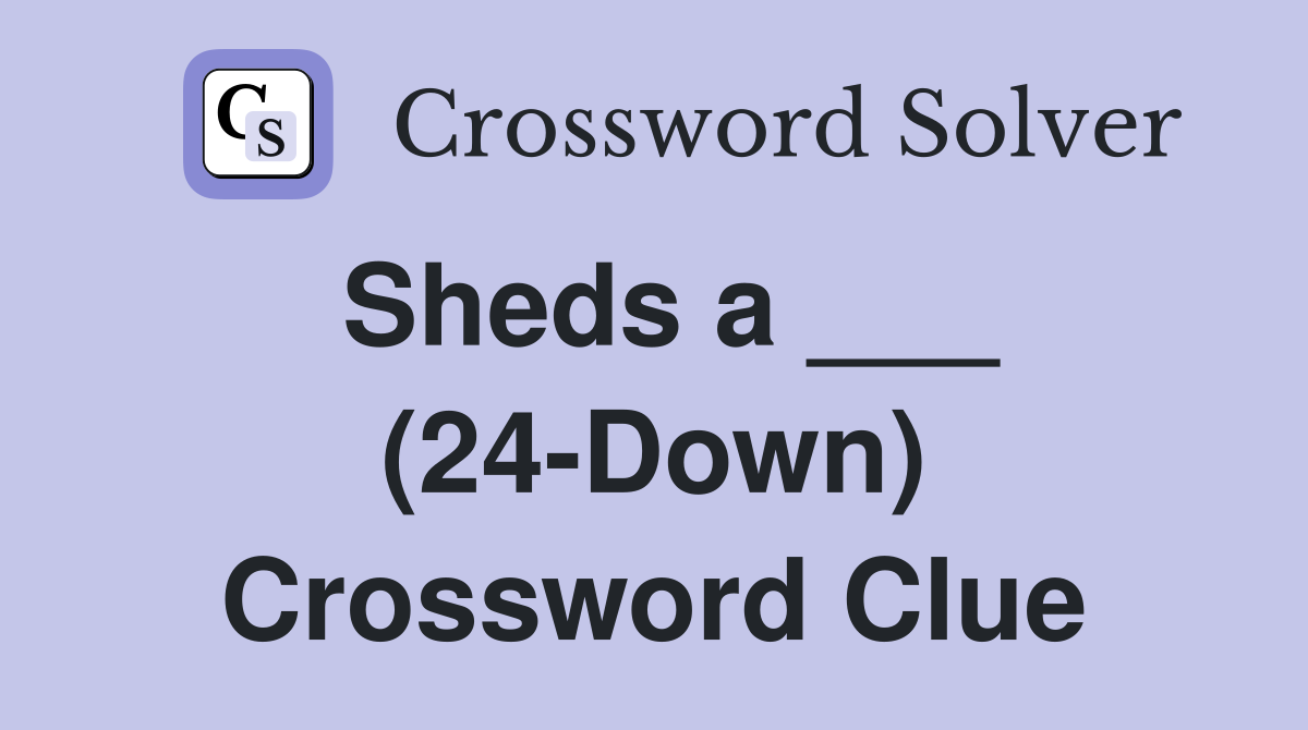 Sheds a ___ (24-Down) Crossword Clue