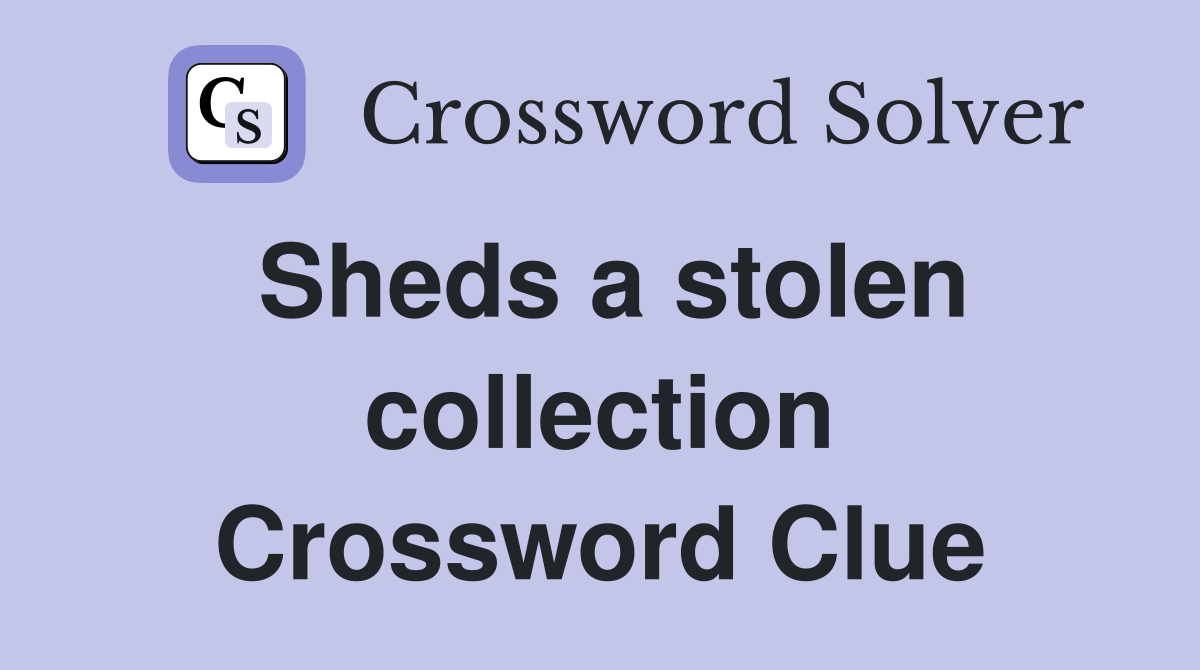 Sheds a stolen collection Crossword Clue