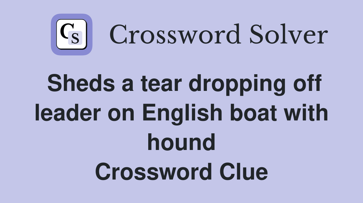 Sheds a tear dropping off leader on English boat with hound Crossword Clue