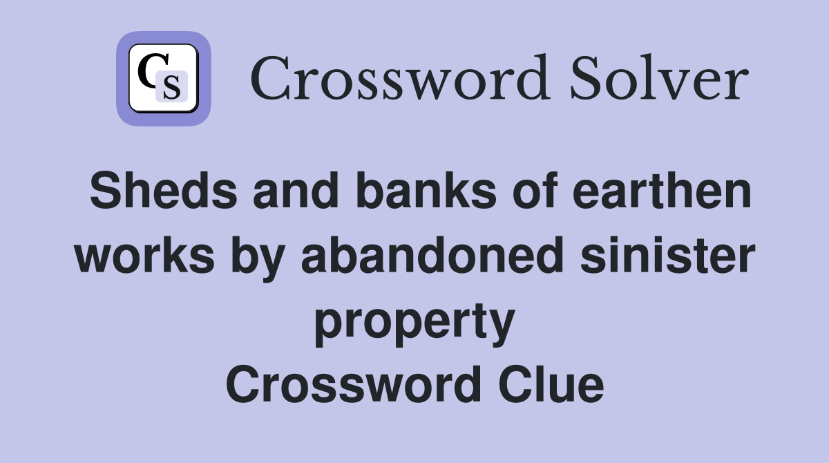 Sheds and banks of earthen works by abandoned sinister property Crossword Clue