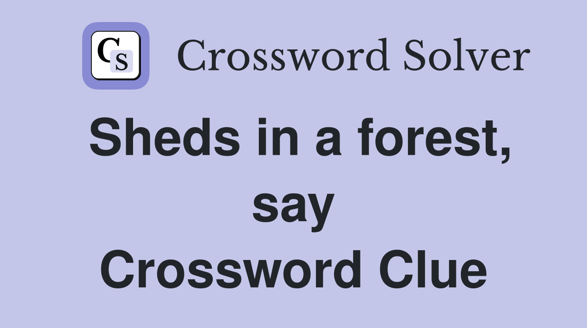 Sheds in a forest, say Crossword Clue