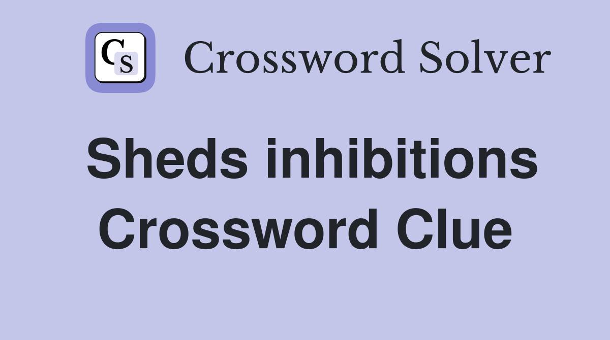 Sheds inhibitions Crossword Clue