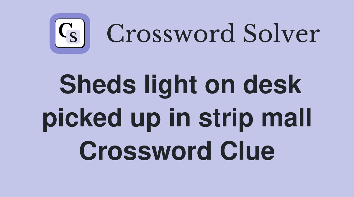 Sheds light on desk picked up in strip mall Crossword Clue