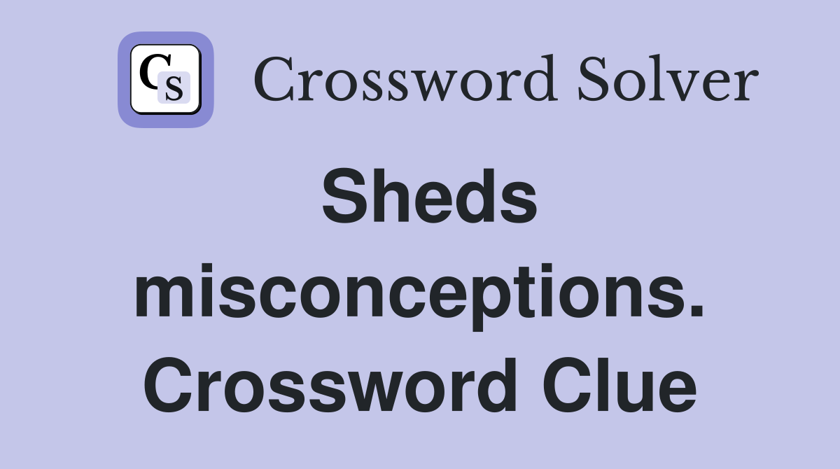 Sheds misconceptions. Crossword Clue