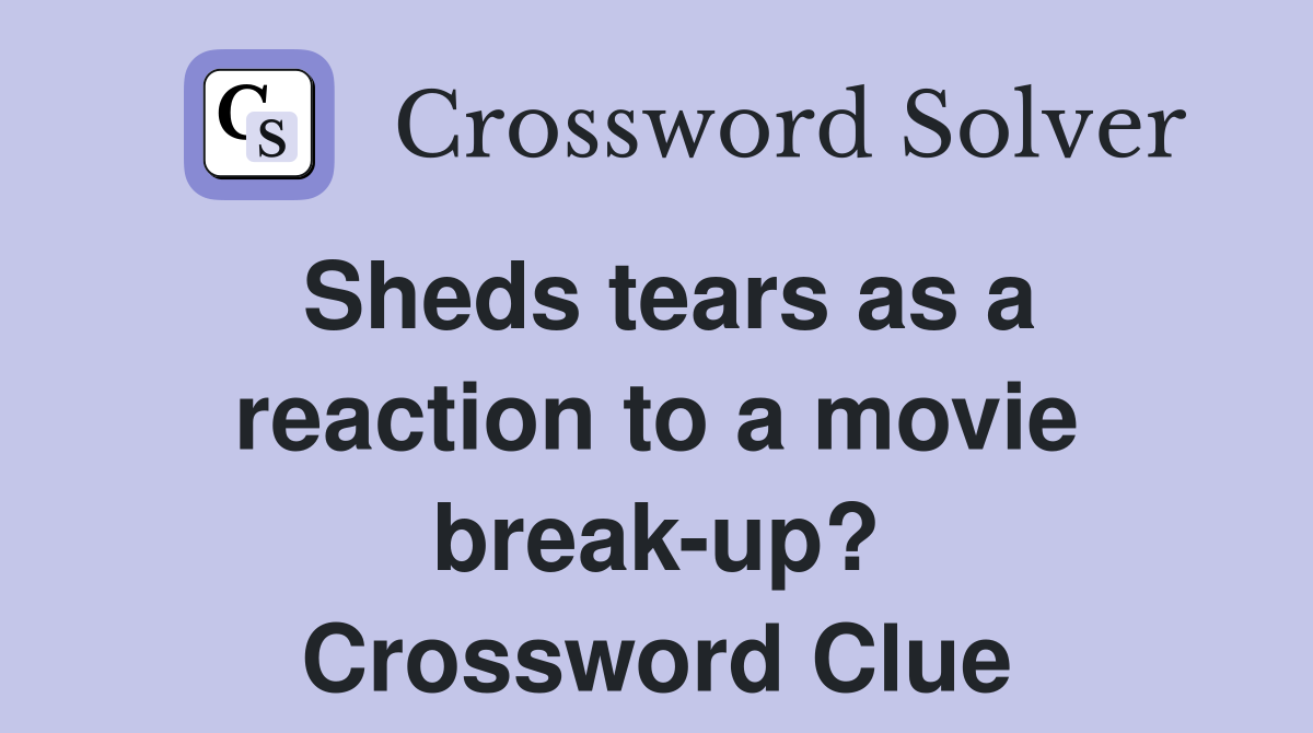 Sheds tears as a reaction to a movie break-up? Crossword Clue