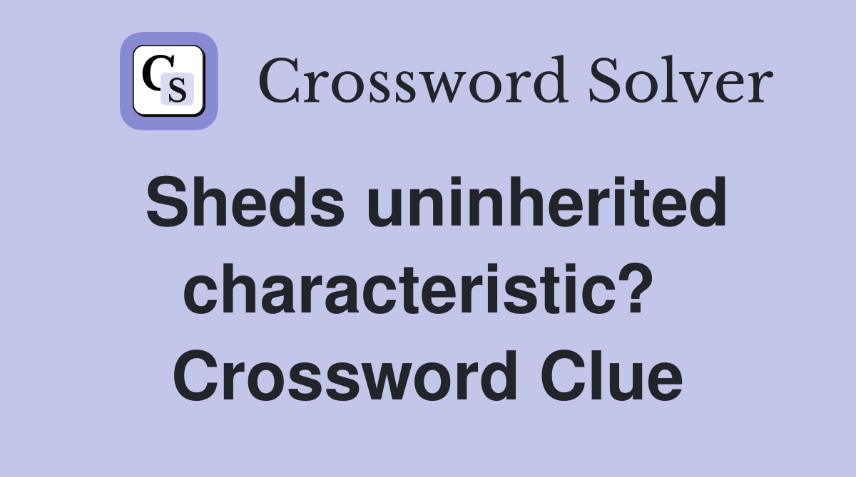 Sheds uninherited characteristic?  Crossword Clue
