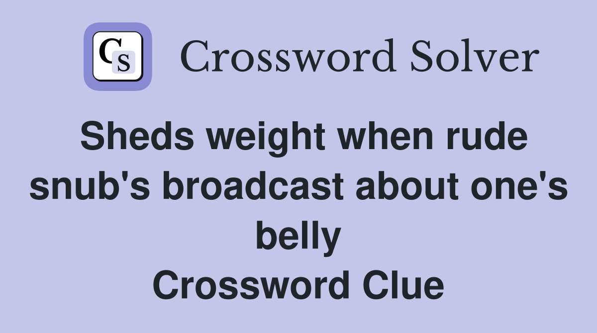 Sheds weight when rude snub's broadcast about one's belly Crossword Clue