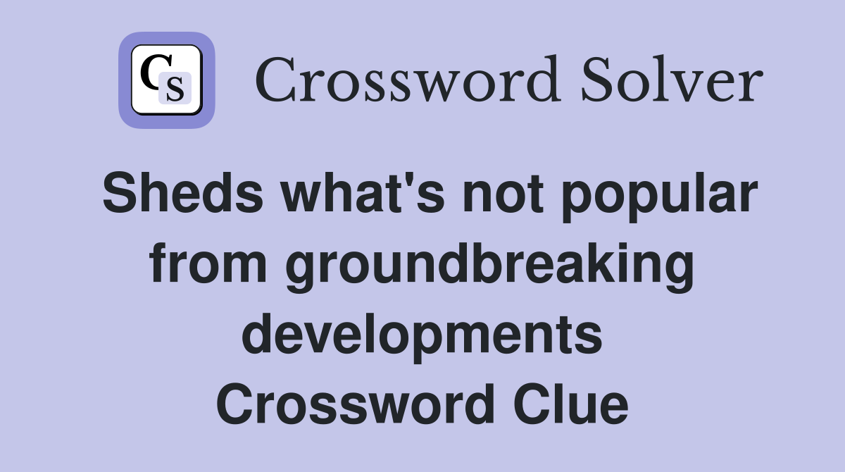 Sheds what's not popular from groundbreaking developments Crossword Clue