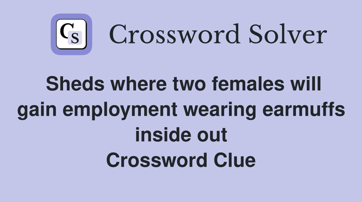 Sheds where two females will gain employment wearing earmuffs inside out Crossword Clue