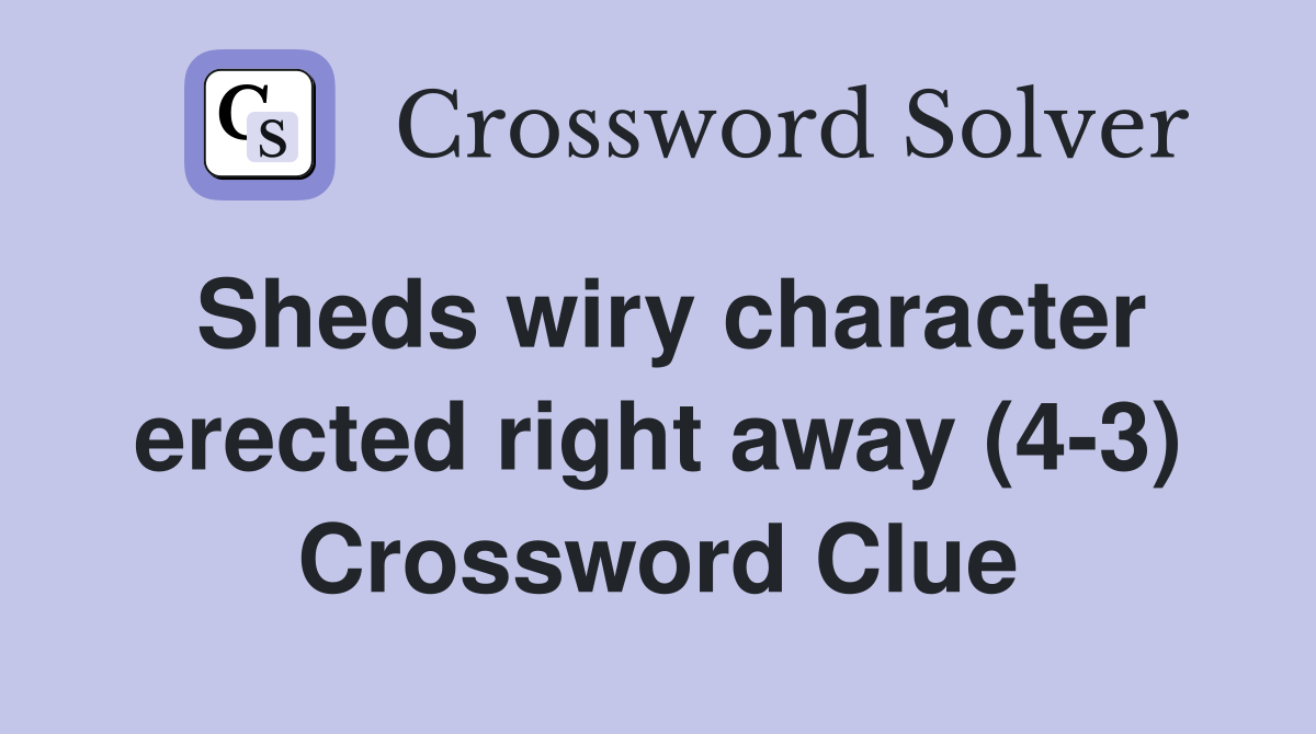 Sheds wiry character erected right away (4-3) Crossword Clue