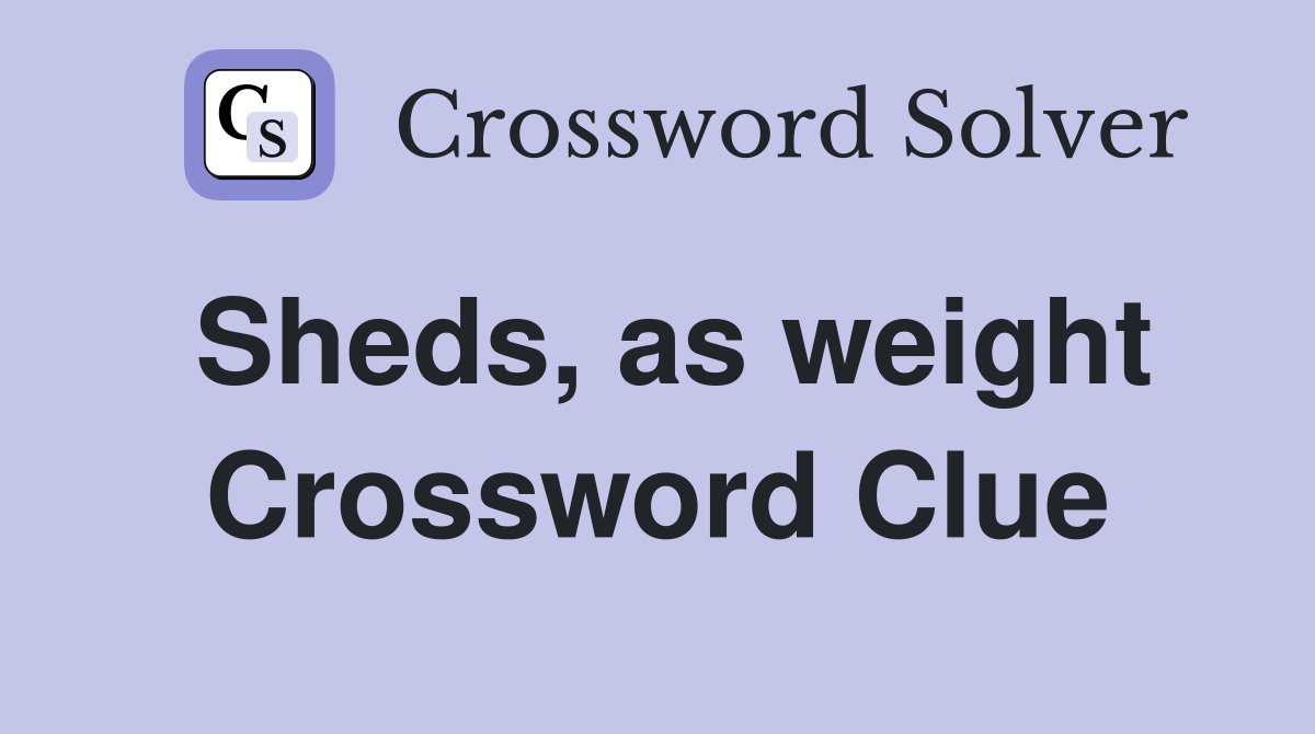 Sheds, as weight Crossword Clue