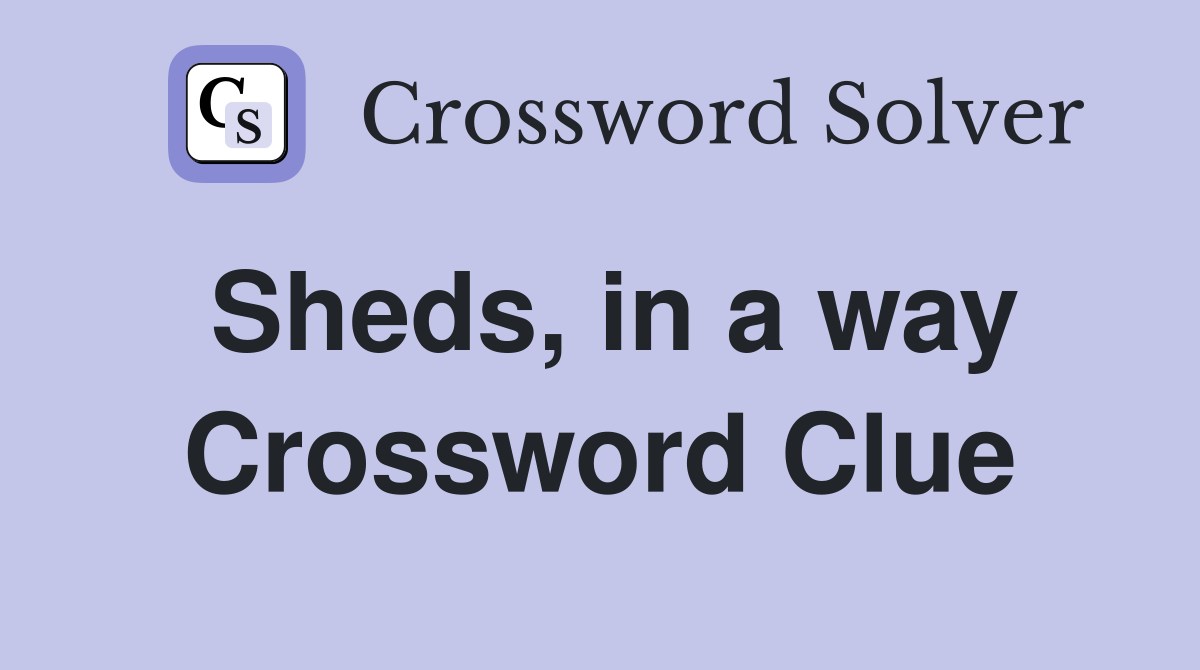 Sheds, in a way Crossword Clue