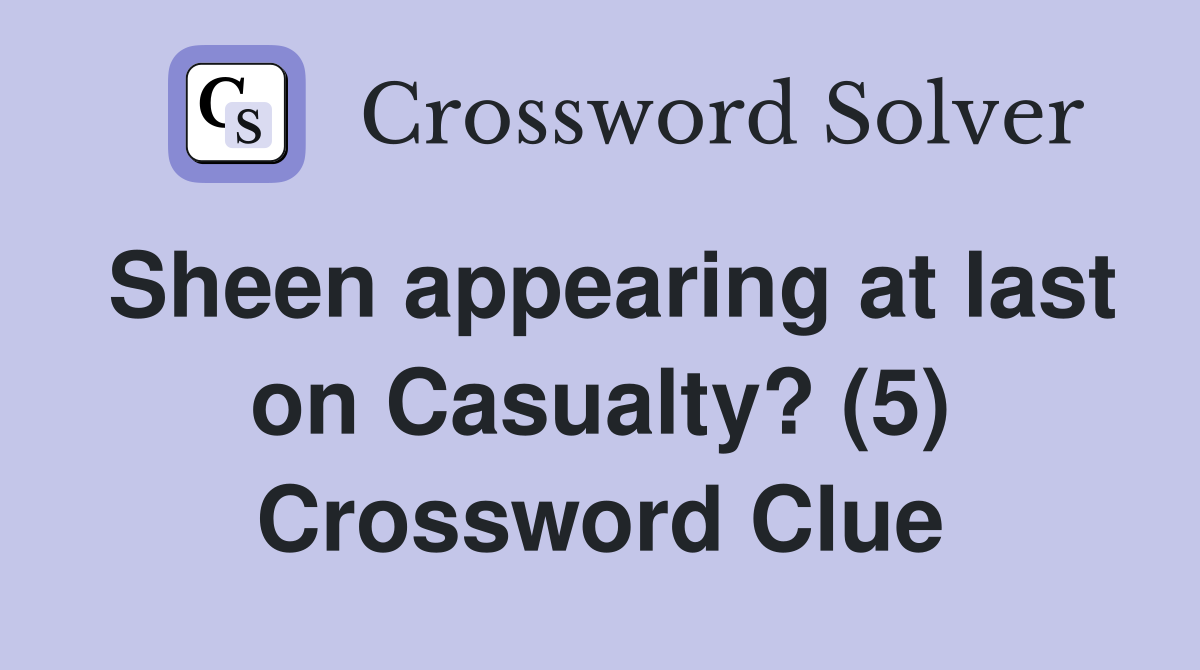 Sheen appearing at last on Casualty? (5) Crossword Clue