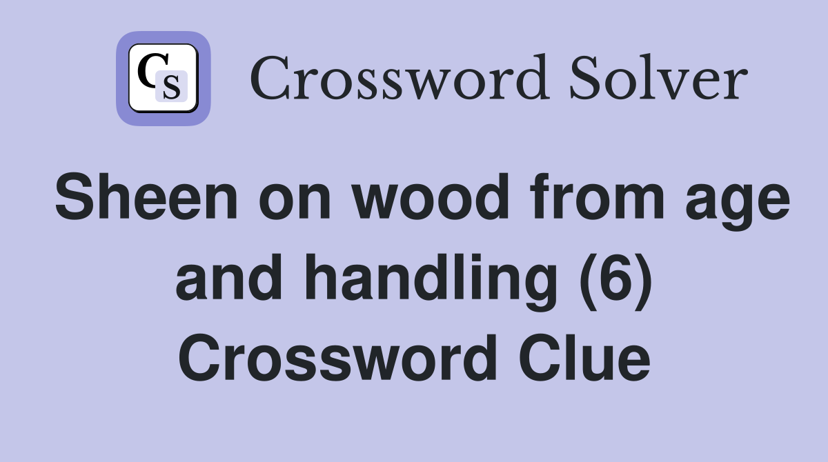 Sheen on wood from age and handling (6) Crossword Clue