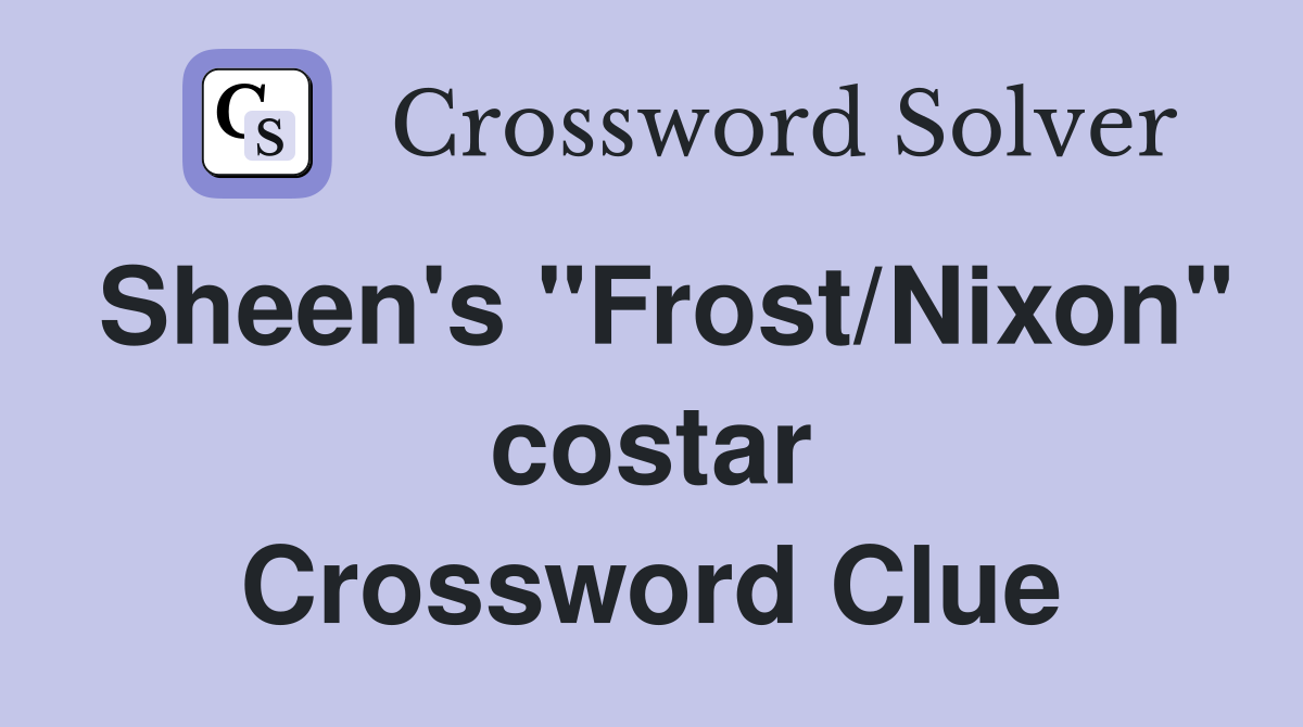 Sheen's "Frost/Nixon" costar Crossword Clue