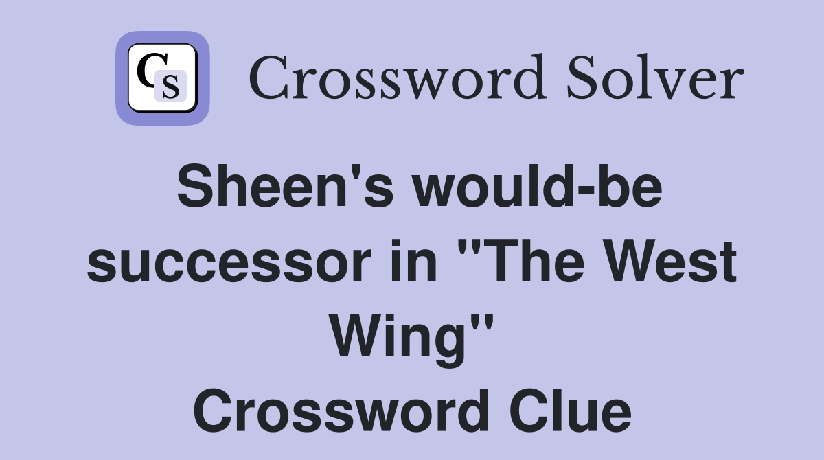 Sheen's would-be successor in ''The West Wing'' Crossword Clue