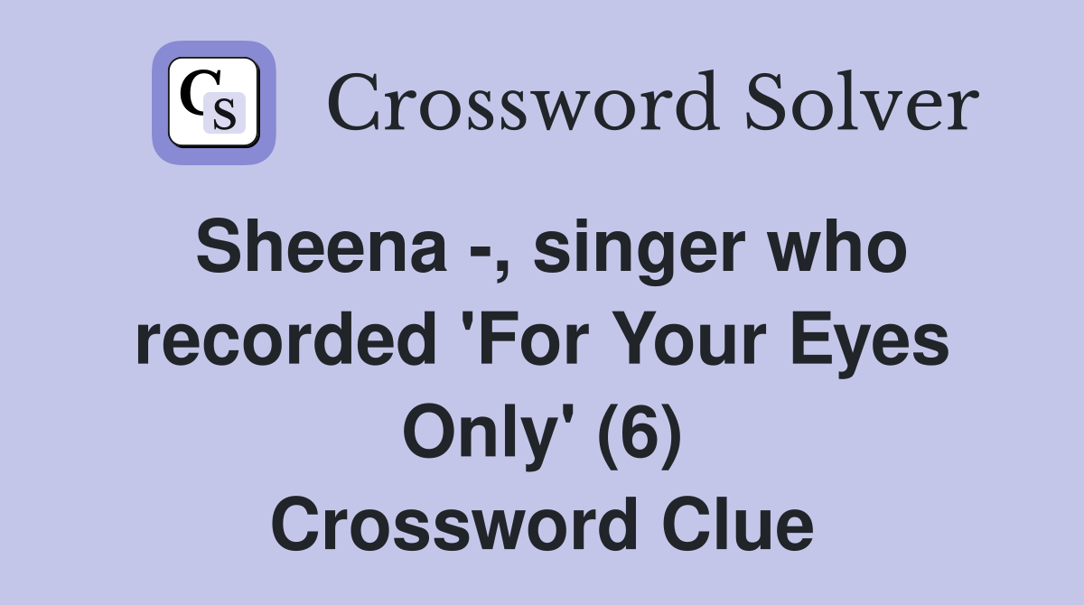 Sheena -, singer who recorded 'For Your Eyes Only' (6) Crossword Clue