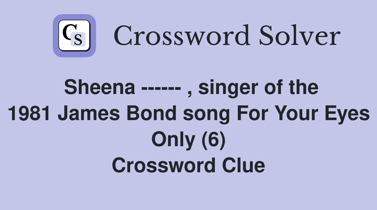 Sheena ------ , singer of the 1981 James Bond song For Your Eyes Only (6) Crossword Clue