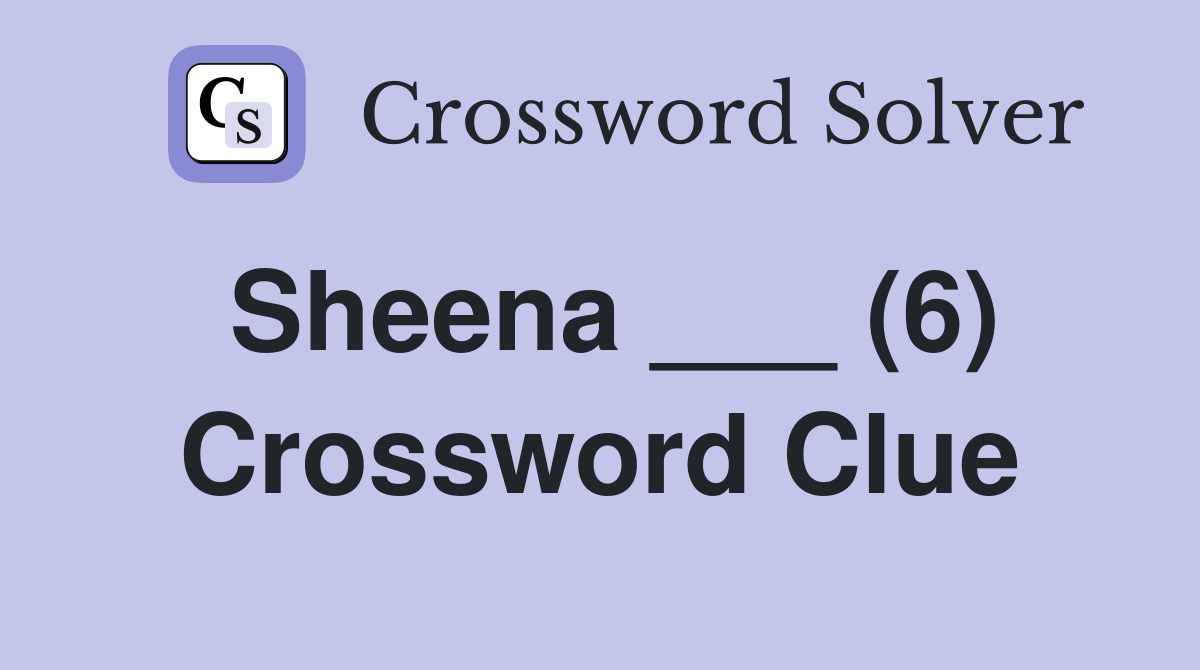 Sheena ___ (6) Crossword Clue