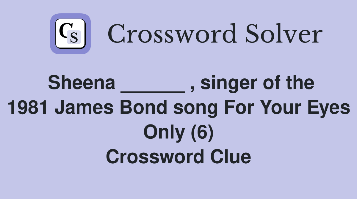 Sheena ______ , singer of the 1981 James Bond song For Your Eyes Only (6) Crossword Clue