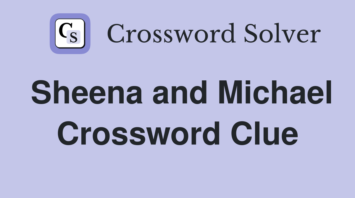 Sheena and Michael Crossword Clue