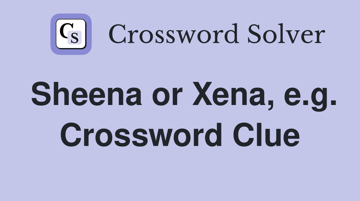 Sheena or Xena, e.g. Crossword Clue
