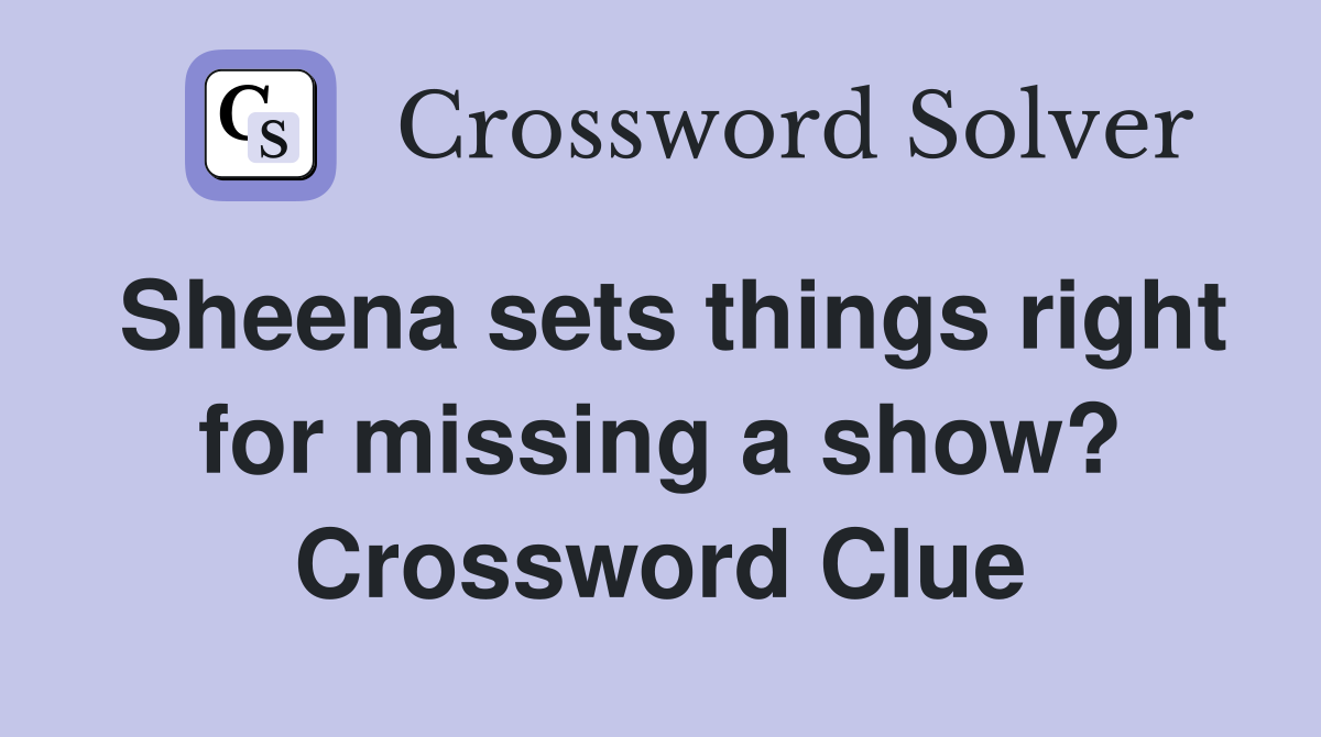 Sheena sets things right for missing a show? Crossword Clue