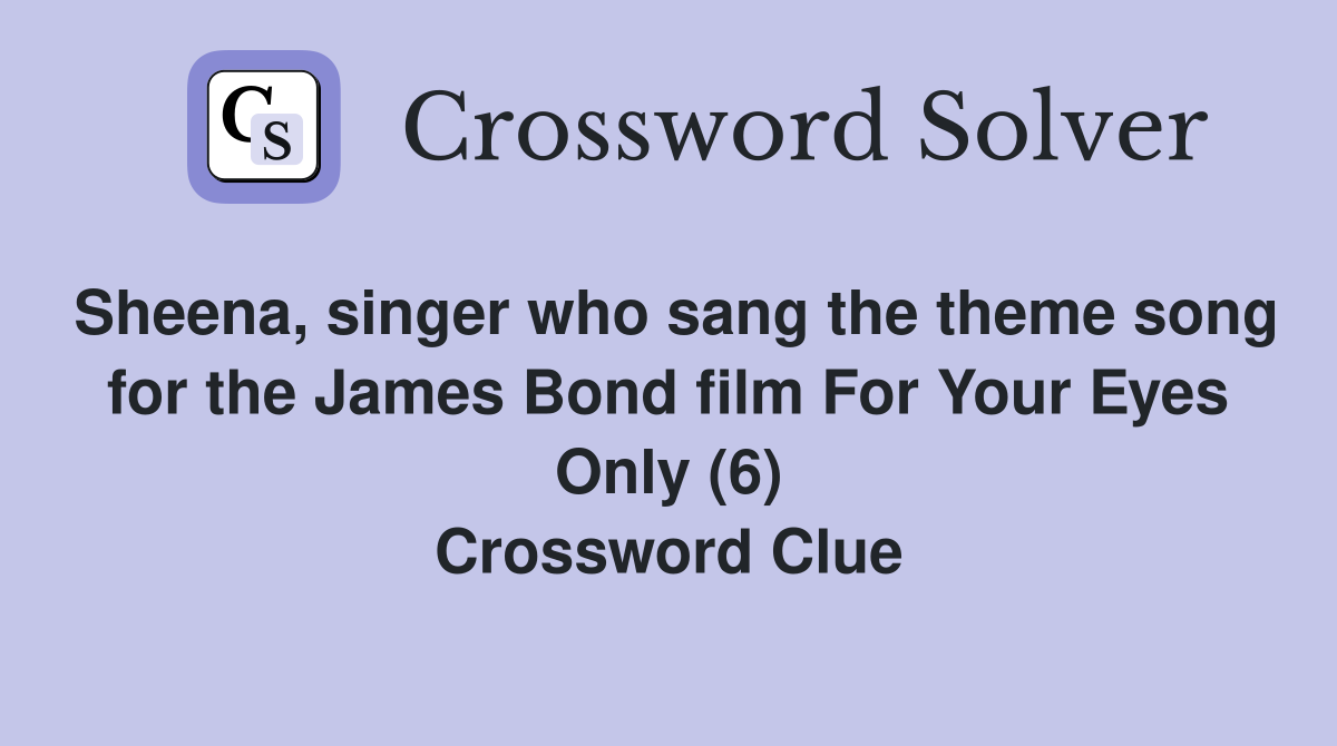 Sheena, singer who sang the theme song for the James Bond film For Your Eyes Only (6) Crossword Clue