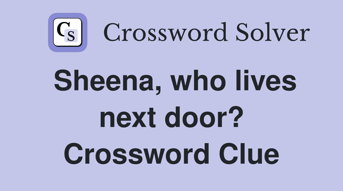 Sheena, who lives next door? Crossword Clue